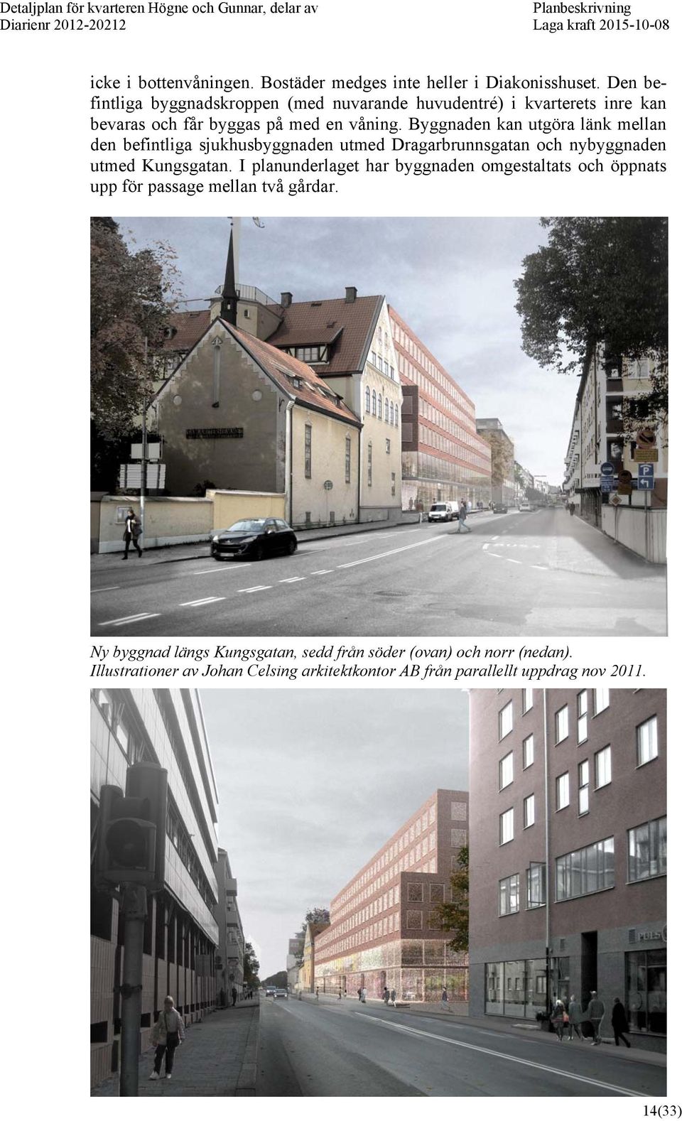 Byggnaden kan utgöra länk mellan den befintliga sjukhusbyggnaden utmed Dragarbrunnsgatan och nybyggnaden utmed Kungsgatan.