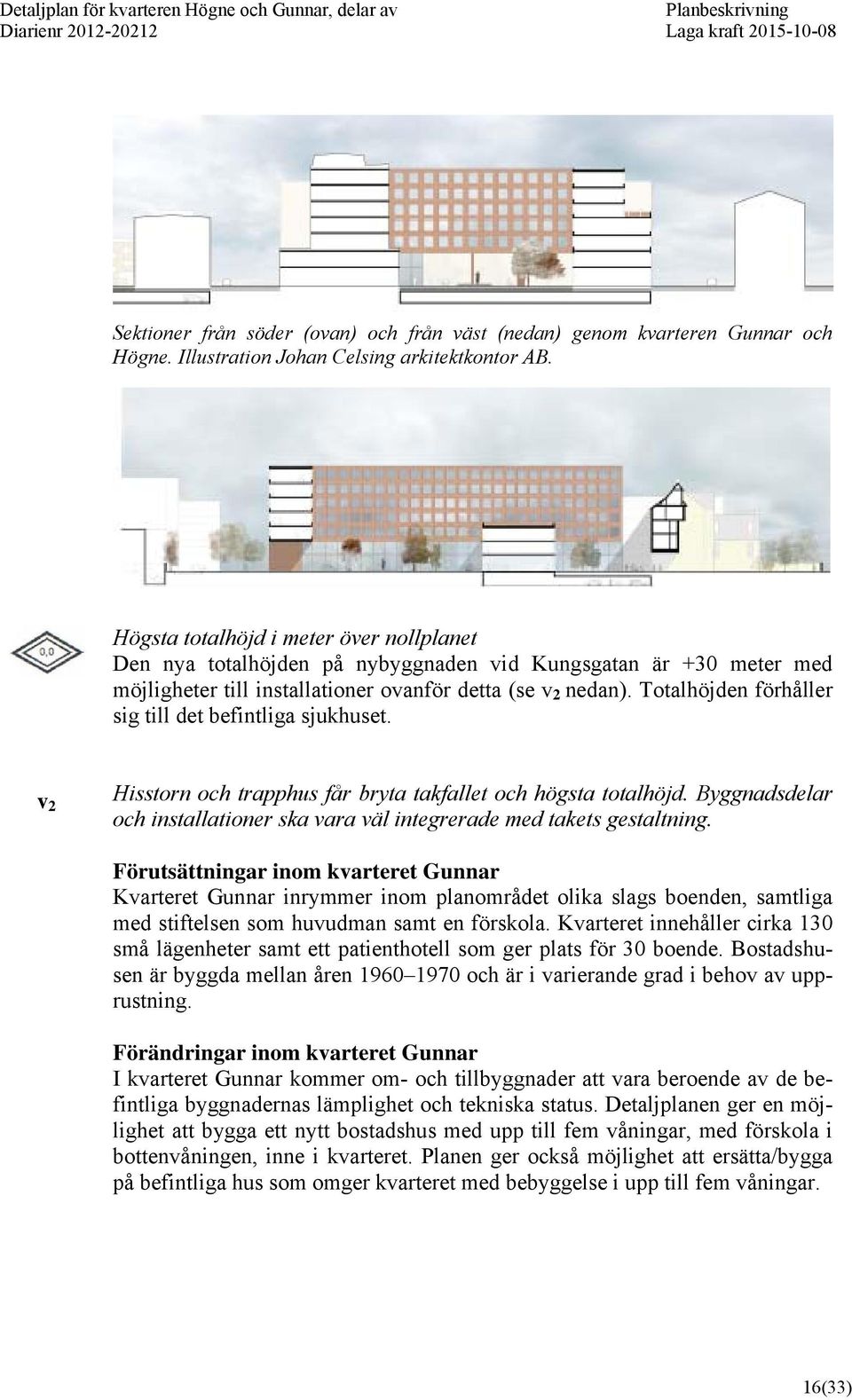 Totalhöjden förhåller sig till det befintliga sjukhuset. v 2 Hisstorn och trapphus får bryta takfallet och högsta totalhöjd.