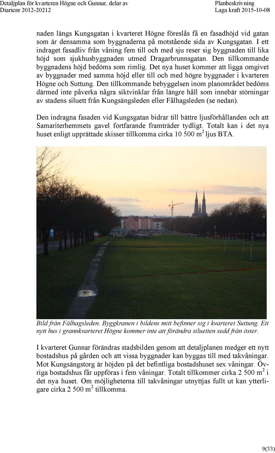 Det nya huset kommer att ligga omgivet av byggnader med samma höjd eller till och med högre byggnader i kvarteren Högne och Suttung.