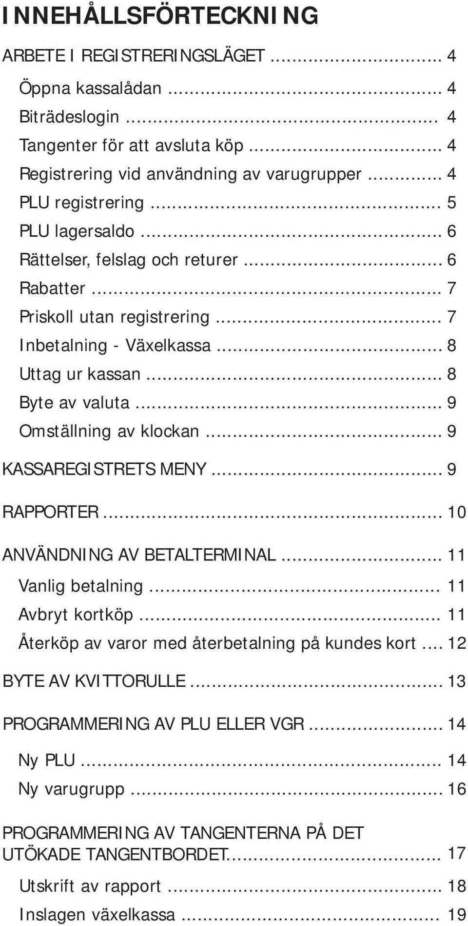 .. 9 Omställning av klockan... 9 KASSAREGISTRETS MENY... 9 RAPPORTER... 10 ANVÄNDNING AV BETALTERMINAL... 11 Vanlig betalning... 11 Avbryt kortköp.