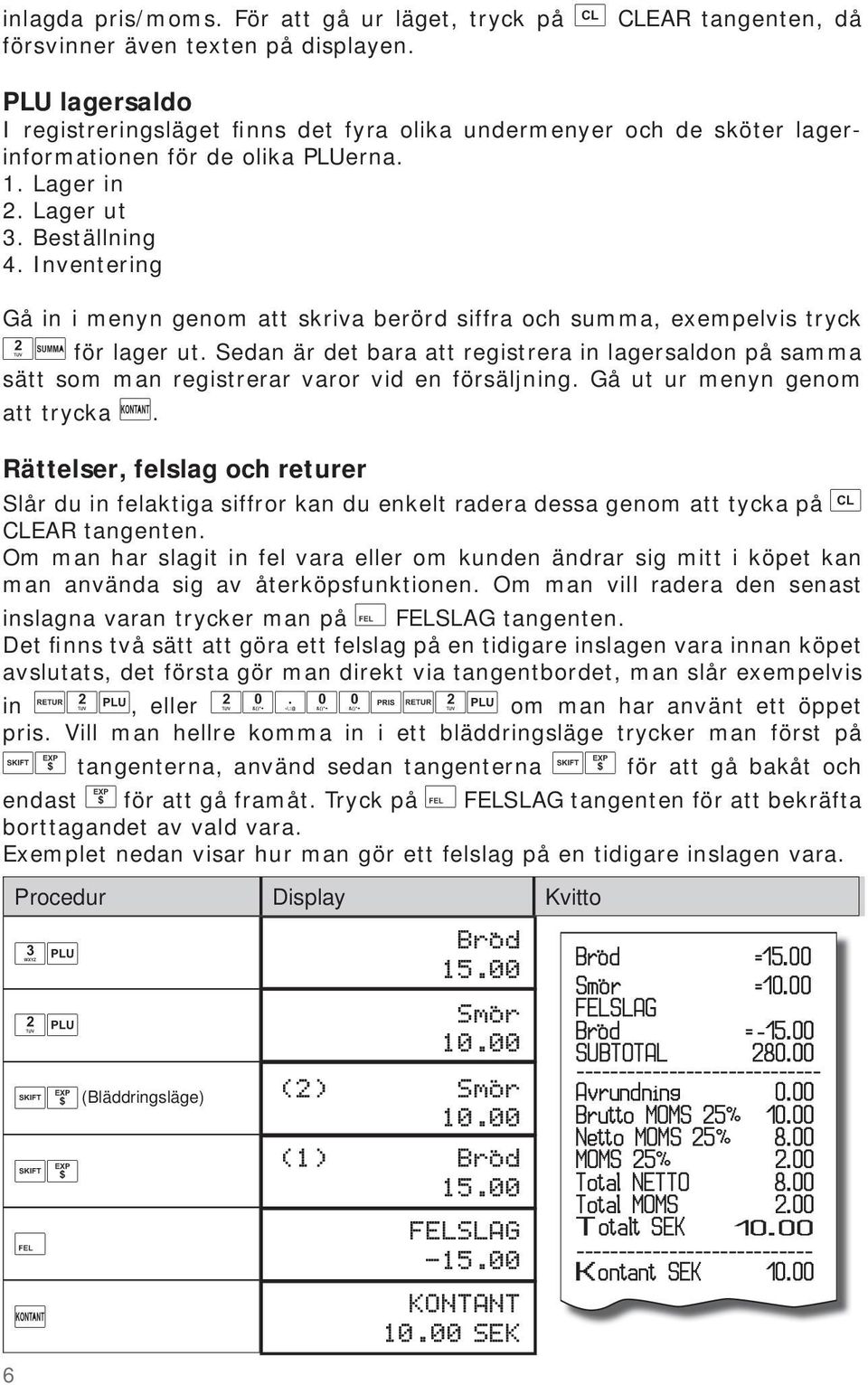 Inventering Gå in i menyn genom att skriva berörd siffra och summa, exempelvis tryck för lager ut.