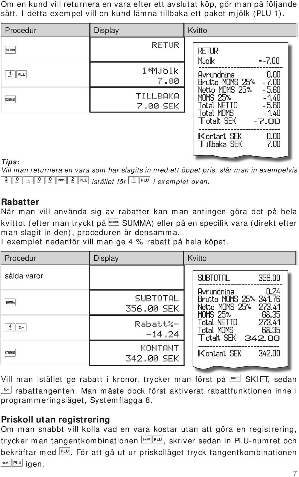 00 ---------------------------- Kontant SEK 0.00 Tillbaka SEK 7.00 Tips: Vill man returnera en vara som har slagits in med ett öppet pris, slår man in exempelvis istället för i exemplet ovan.