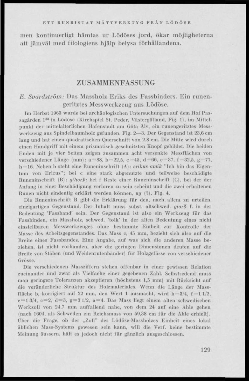 Im Herbst 1963 wurde bei archäologischen Untersuchungen auf dem Hof Passagården l 33 in Lödöse (Kirchspiel St. Peder, Västergötland, Fig.