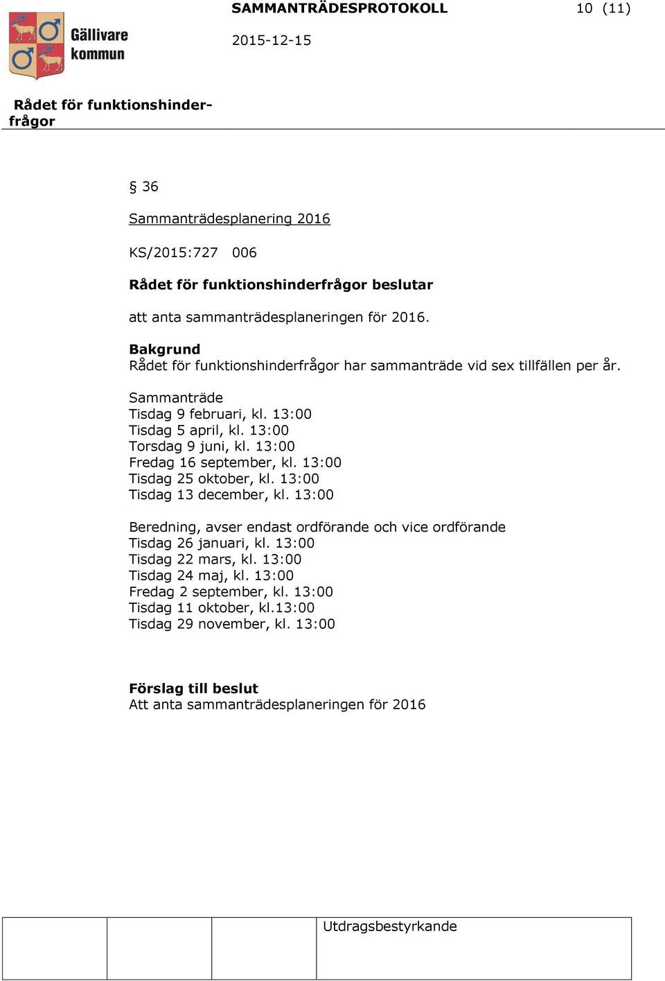 13:00 Tisdag 25 oktober, kl. 13:00 Tisdag 13 december, kl. 13:00 Beredning, avser endast ordförande och vice ordförande Tisdag 26 januari, kl.