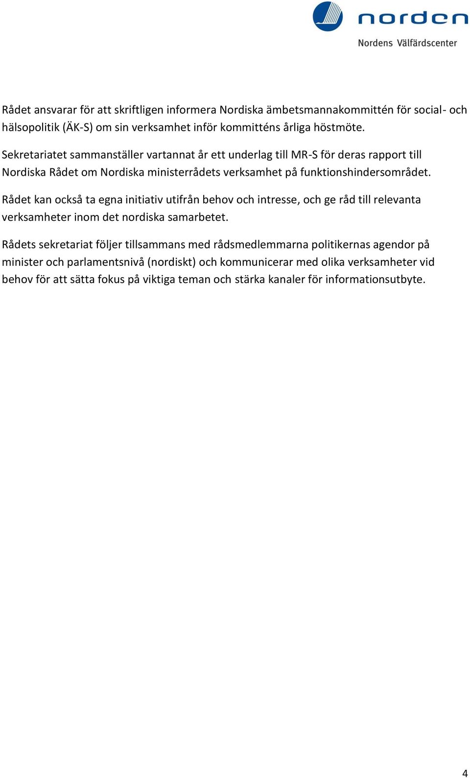 Rådet kan också ta egna initiativ utifrån behov och intresse, och ge råd till relevanta verksamheter inom det nordiska samarbetet.