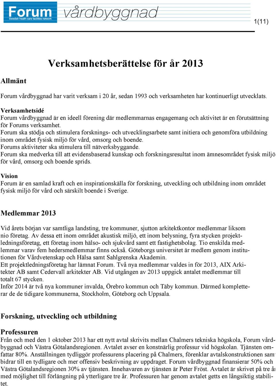 Forum ska stödja och stimulera forsknings- och utvecklingsarbete samt initiera och genomföra utbildning inom området fysisk miljö för vård, omsorg och boende.
