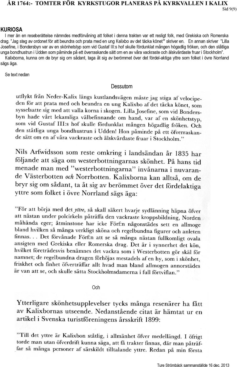 En annan skriver Lilla Josefine, i Bondersbyn var av en skönhetstyp som vid Gustaf III:s hof skulle fördunklat mången högadlig fröken, och den ståtliga unga bondhustrun i Udden