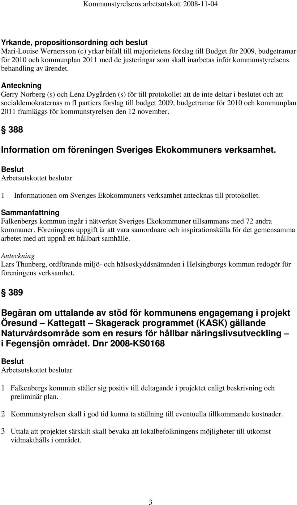 Anteckning Gerry Norberg (s) och Lena Dygården (s) för till protokollet att de inte deltar i beslutet och att socialdemokraternas m fl partiers förslag till budget 2009, budgetramar för 2010 och