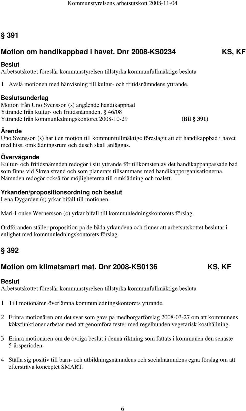 sunderlag Motion från Uno Svensson (s) angående handikappbad Yttrande från kultur- och fritidsnämnden, 46/08 Yttrande från kommunledningskontoret 2008-10-29 (Bil 391) Uno Svensson (s) har i en motion