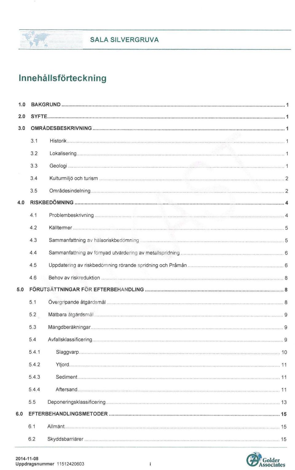 0 RISKBEDÖMNING... 4 4.1 Problembeskrivning............................. 4 4.2 Källtermer......................... 5 4.3 Sammanfattning av hälsoriskbedömnmg.......................................... 5 4.4 Sammanfattmng av förnyad utvärdenng av metallspridning.