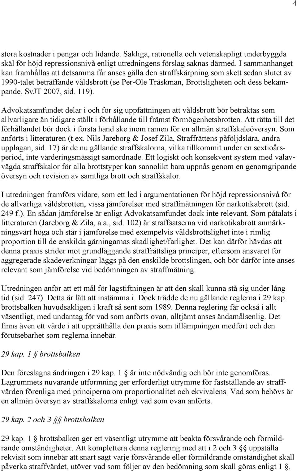 SvJT 2007, sid. 119). Advokatsamfundet delar i och för sig uppfattningen att våldsbrott bör betraktas som allvarligare än tidigare ställt i förhållande till främst förmögenhetsbrotten.