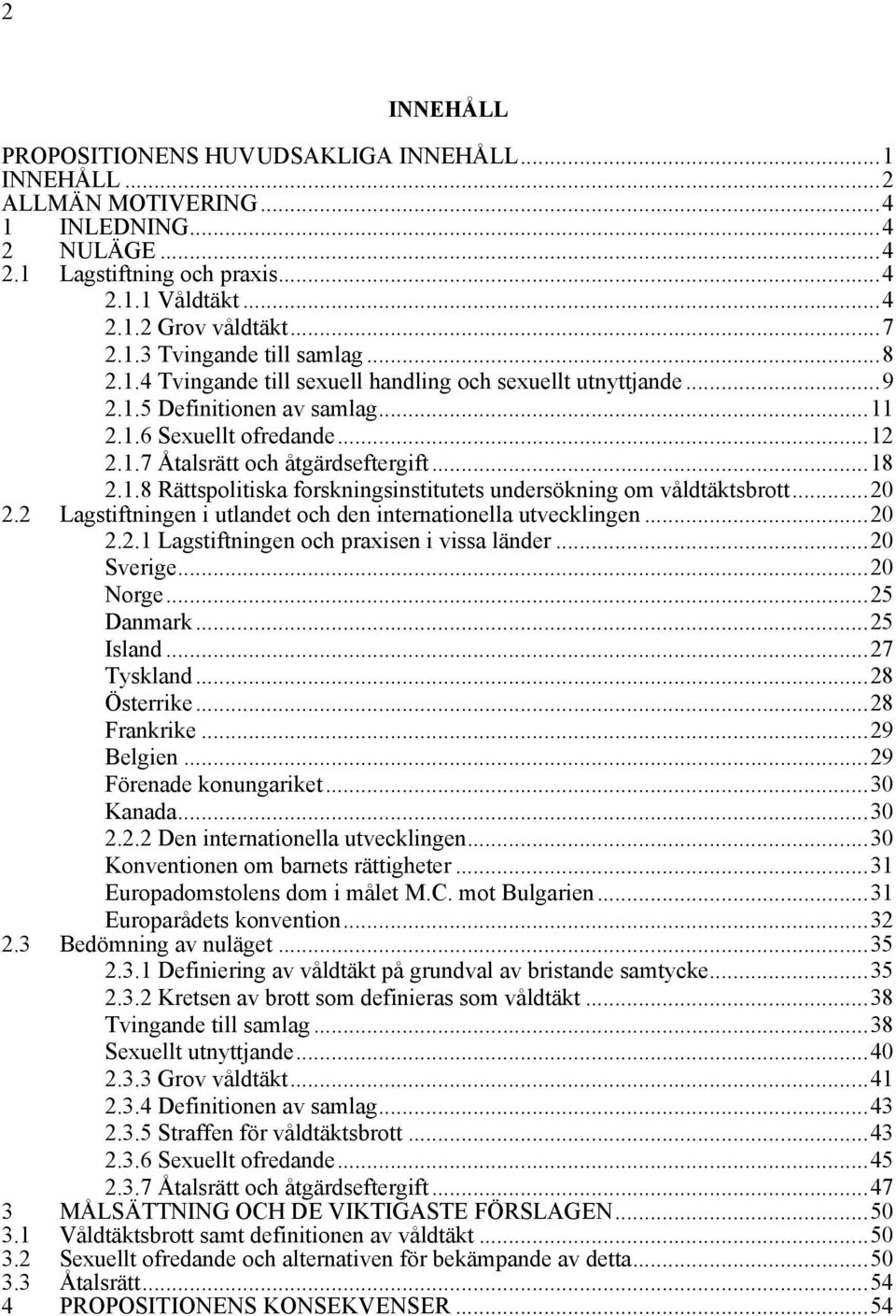 ..20 2.2 Lagstiftningen i utlandet och den internationella utvecklingen...20 2.2.1 Lagstiftningen och praxisen i vissa länder...20 Sverige...20 Norge...25 Danmark...25 Island...27 Tyskland.