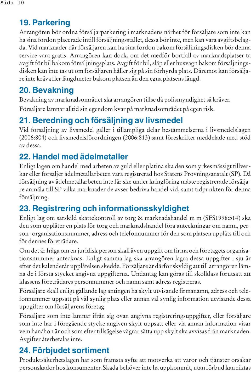 Vid marknader där försäljaren kan ha sina fordon bakom försäljningsdisken bör denna service vara gratis.
