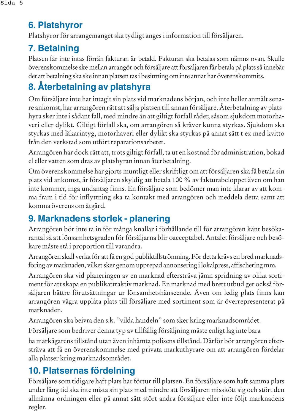 Återbetalning av platshyra Om försäljare inte har intagit sin plats vid marknadens början, och inte heller anmält senare ankomst, har arrangören rätt att sälja platsen till annan försäljare.
