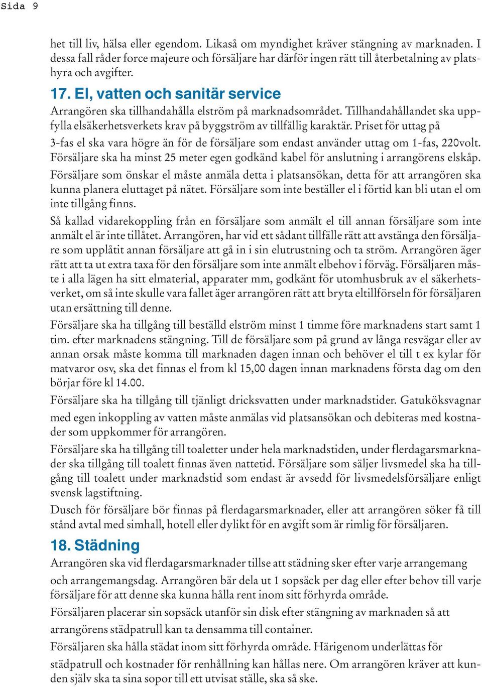 El, vatten och sanitär service Arrangören ska tillhandahålla elström på marknadsområdet. Tillhandahållandet ska uppfylla elsäkerhetsverkets krav på byggström av tillfällig karaktär.