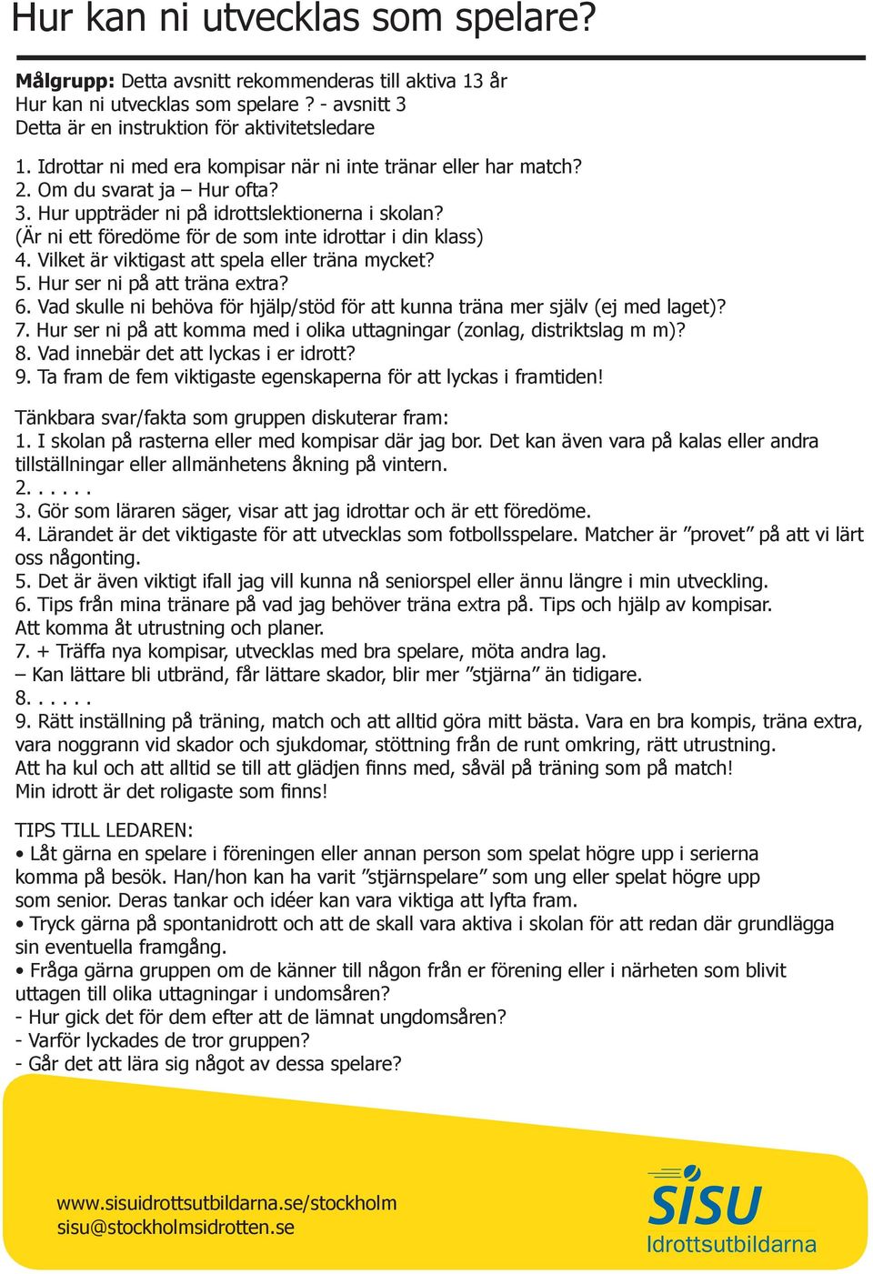 (Är ni ett föredöme för de som inte idrottar i din klass) 4. Vilket är viktigast att spela eller träna mycket? 5. Hur ser ni på att träna extra? 6.