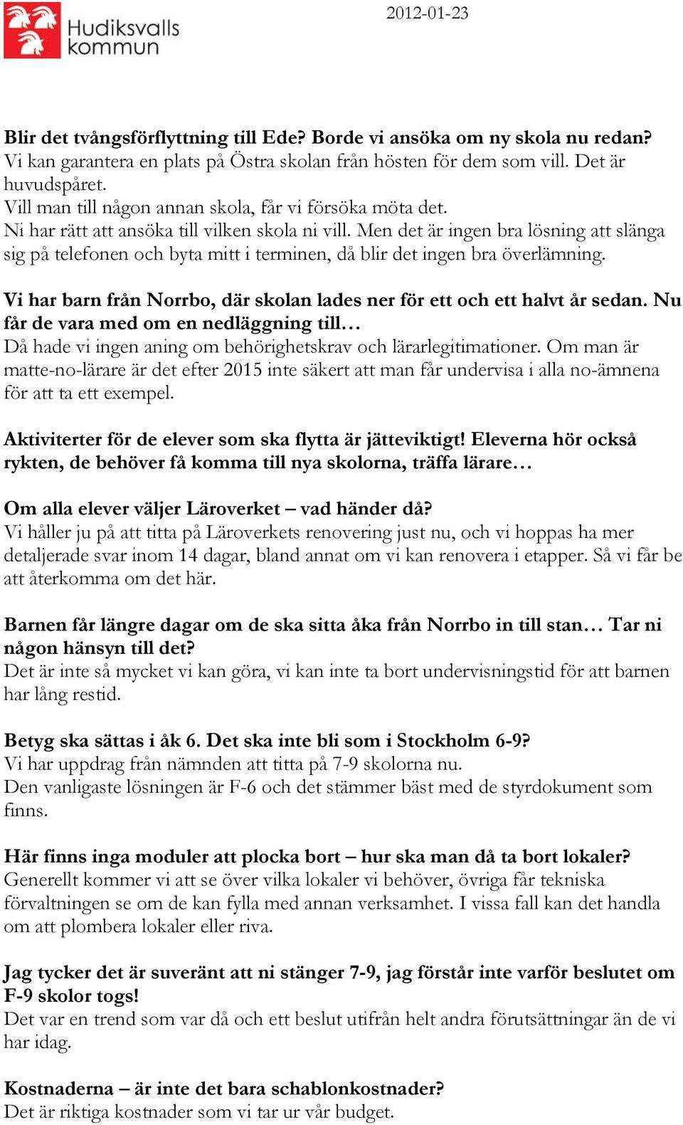 Men det är ingen bra lösning att slänga sig på telefonen och byta mitt i terminen, då blir det ingen bra överlämning. Vi har barn från Norrbo, där skolan lades ner för ett och ett halvt år sedan.
