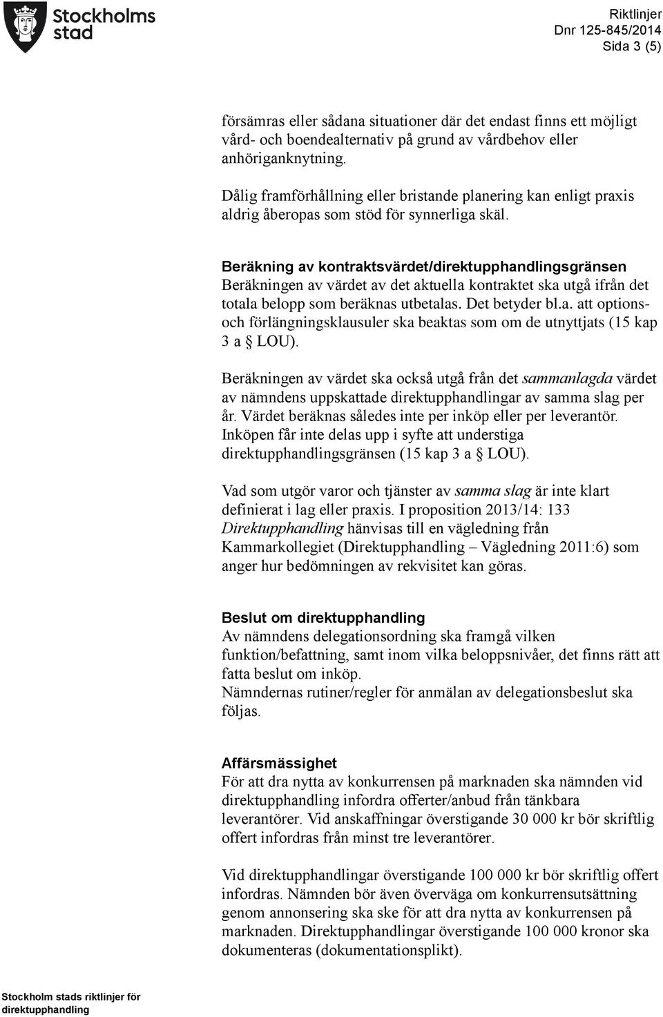 Beräkning av kontraktsvärdet/sgränsen Beräkningen av värdet av det aktuella kontraktet ska utgå ifrån det totala belopp som beräknas utbetalas. Det betyder bl.a. att optionsoch förlängningsklausuler ska beaktas som om de utnyttjats (15 kap 3 a LOU).