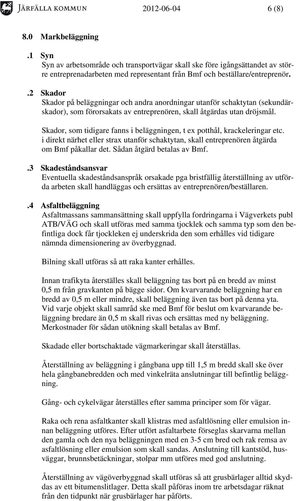 Skador, som tidigare fanns i beläggningen, t ex potthål, krackeleringar etc. i direkt närhet eller strax utanför schaktytan, skall entreprenören åtgärda om Bmf påkallar det.