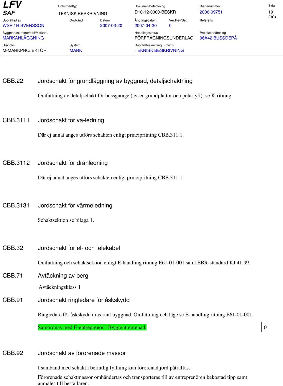 3111 Jordschakt för va-ledning Där ej annat anges utförs schakten enligt principritning CBB.311:1. CBB.3112 Jordschakt för dränledning Där ej annat anges utförs schakten enligt principritning CBB.