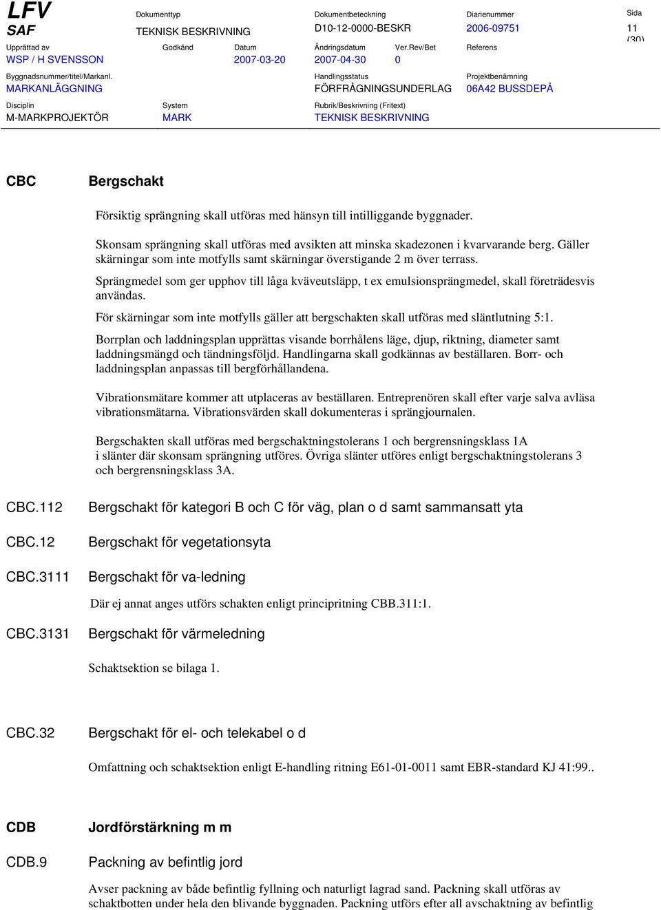 Sprängmedel som ger upphov till låga kväveutsläpp, t ex emulsionsprängmedel, skall företrädesvis användas. För skärningar som inte motfylls gäller att bergschakten skall utföras med släntlutning 5:1.