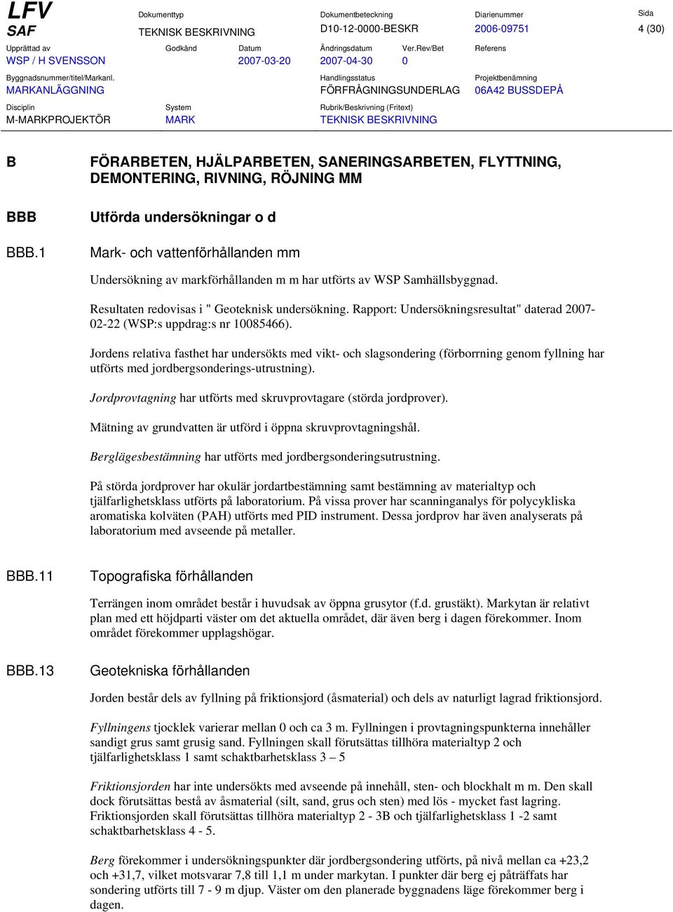 av WSP Samhällsbyggnad. Resultaten redovisas i " Geoteknisk undersökning. Rapport: Undersökningsresultat" daterad 2007-02-22 (WSP:s uppdrag:s nr 10085466).