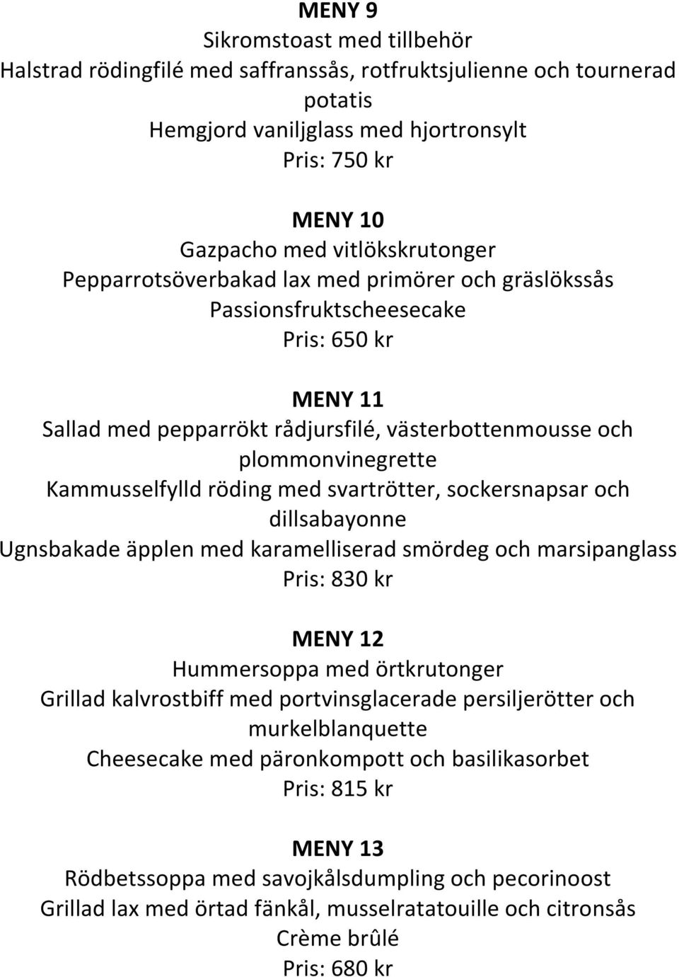 med svartrötter, sockersnapsar och dillsabayonne Ugnsbakade äpplen med karamelliserad smördeg och marsipanglass Pris: 830 kr MENY 12 Hummersoppa med örtkrutonger Grillad kalvrostbiff med