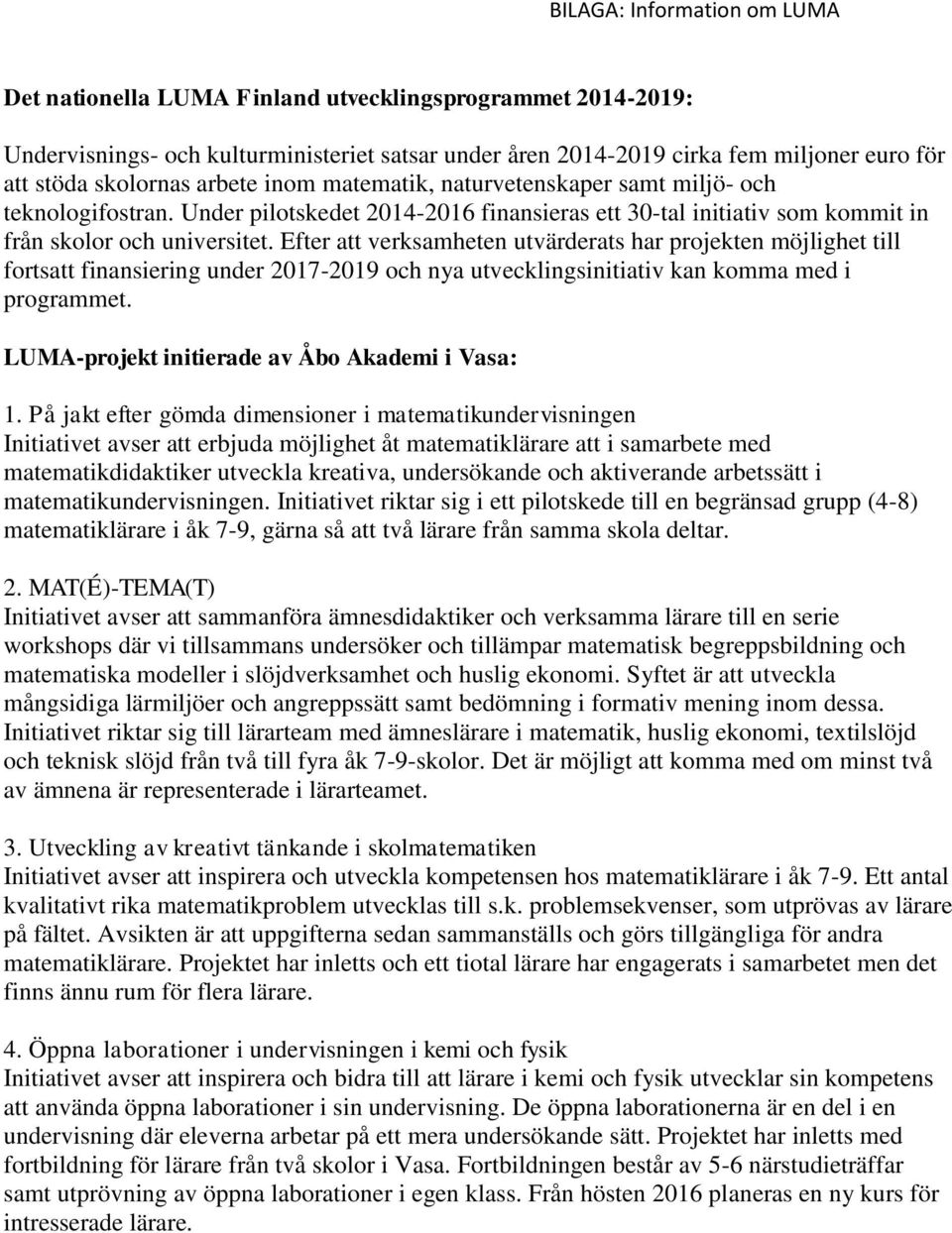 Efter att verksamheten utvärderats har projekten möjlighet till fortsatt finansiering under 2017-2019 och nya utvecklingsinitiativ kan komma med i programmet.