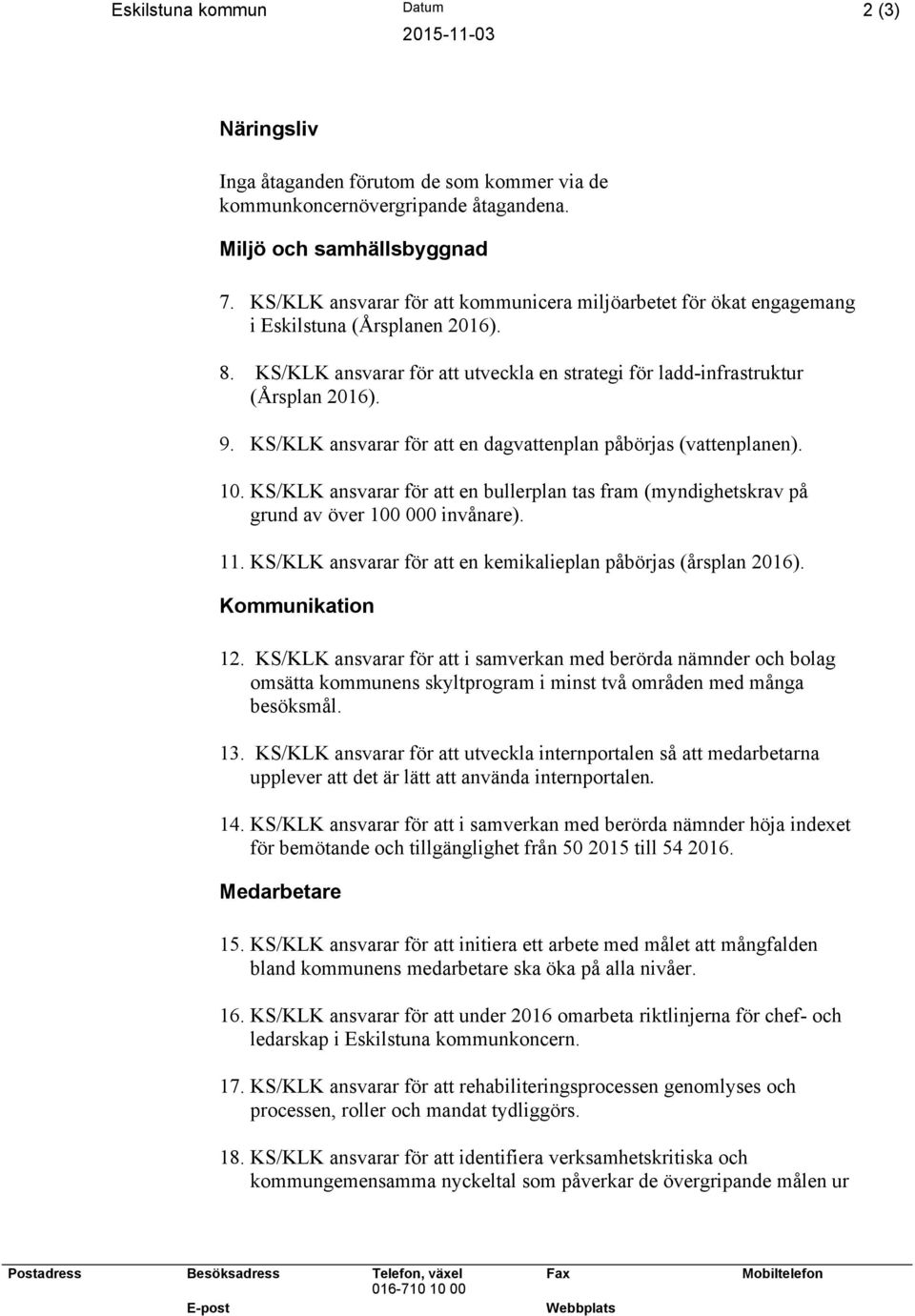 KS/KLK ansvarar för att en dagvattenplan påbörjas (vattenplanen). 10. KS/KLK ansvarar för att en bullerplan tas fram (myndighetskrav på grund av över 100 000 invånare). 11.