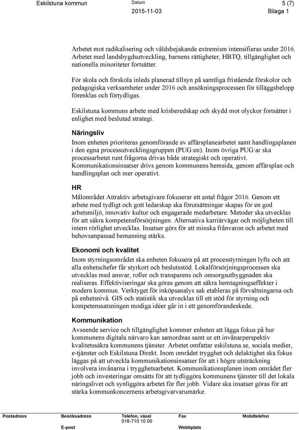 För skola och förskola inleds planerad tillsyn på samtliga fristående förskolor och pedagogiska verksamheter under 2016 och ansökningsprocessen för tilläggsbelopp förenklas och förtydligas.