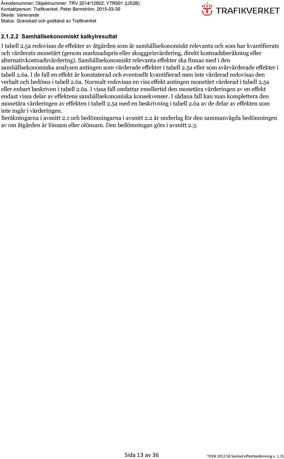 alternativkostnadsvärdering). Samhällsekonomiskt relevanta effekter ska finnas med i den samhällsekonomiska analysen antingen som värderade effekter i tabell 2.