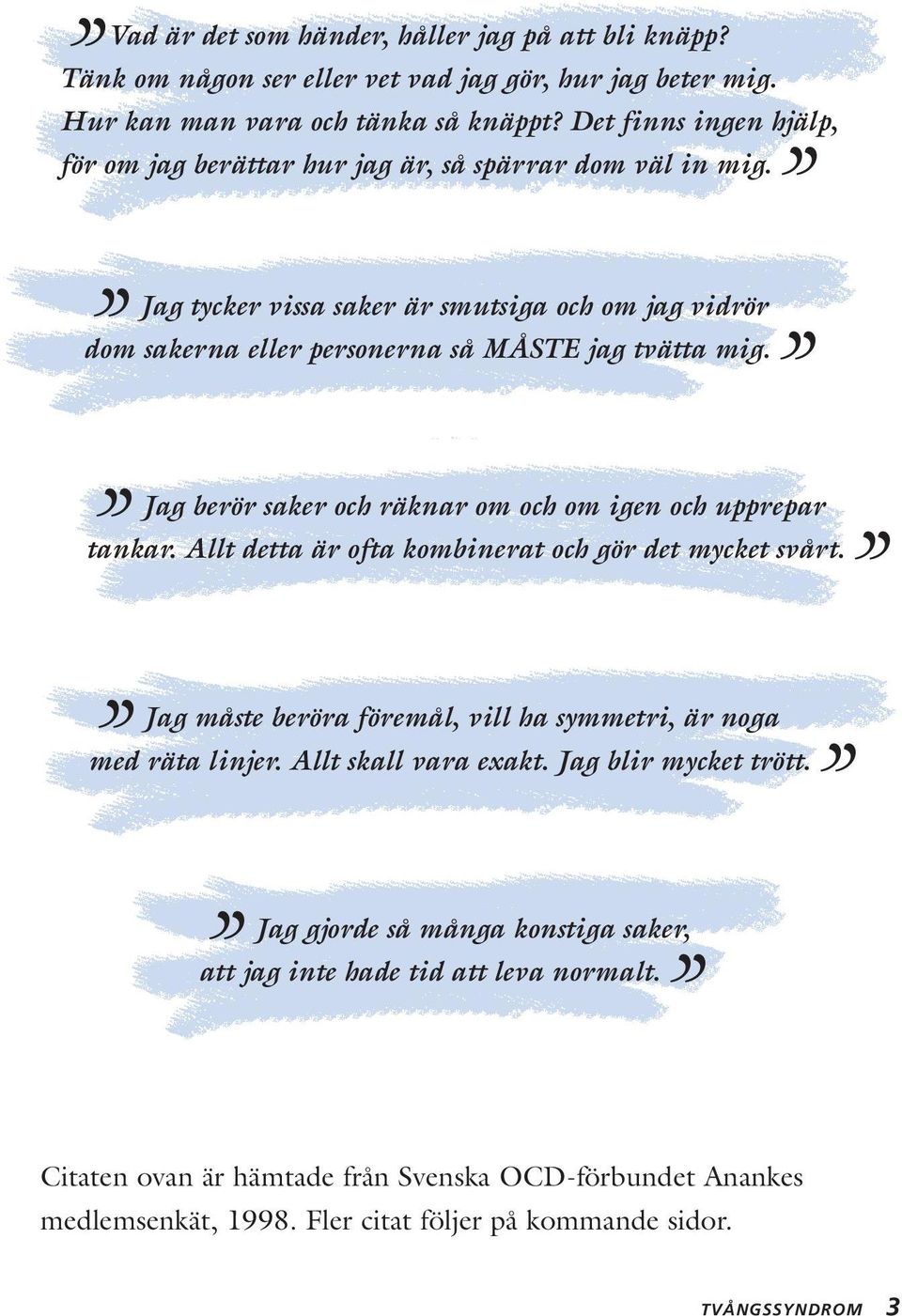 Jag berör saker och räknar om och om igen och upprepar tankar. Allt detta är ofta kombinerat och gör det mycket svårt. Jag måste beröra föremål, vill ha symmetri, är noga med räta linjer.