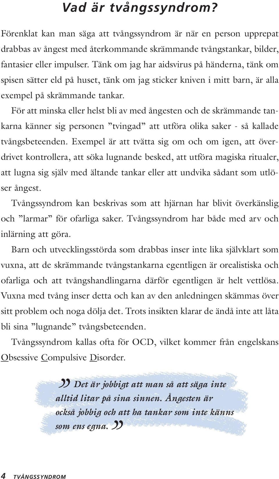 För att minska eller helst bli av med ångesten och de skrämmande tankarna känner sig personen tvingad att utföra olika saker - så kallade tvångsbeteenden.