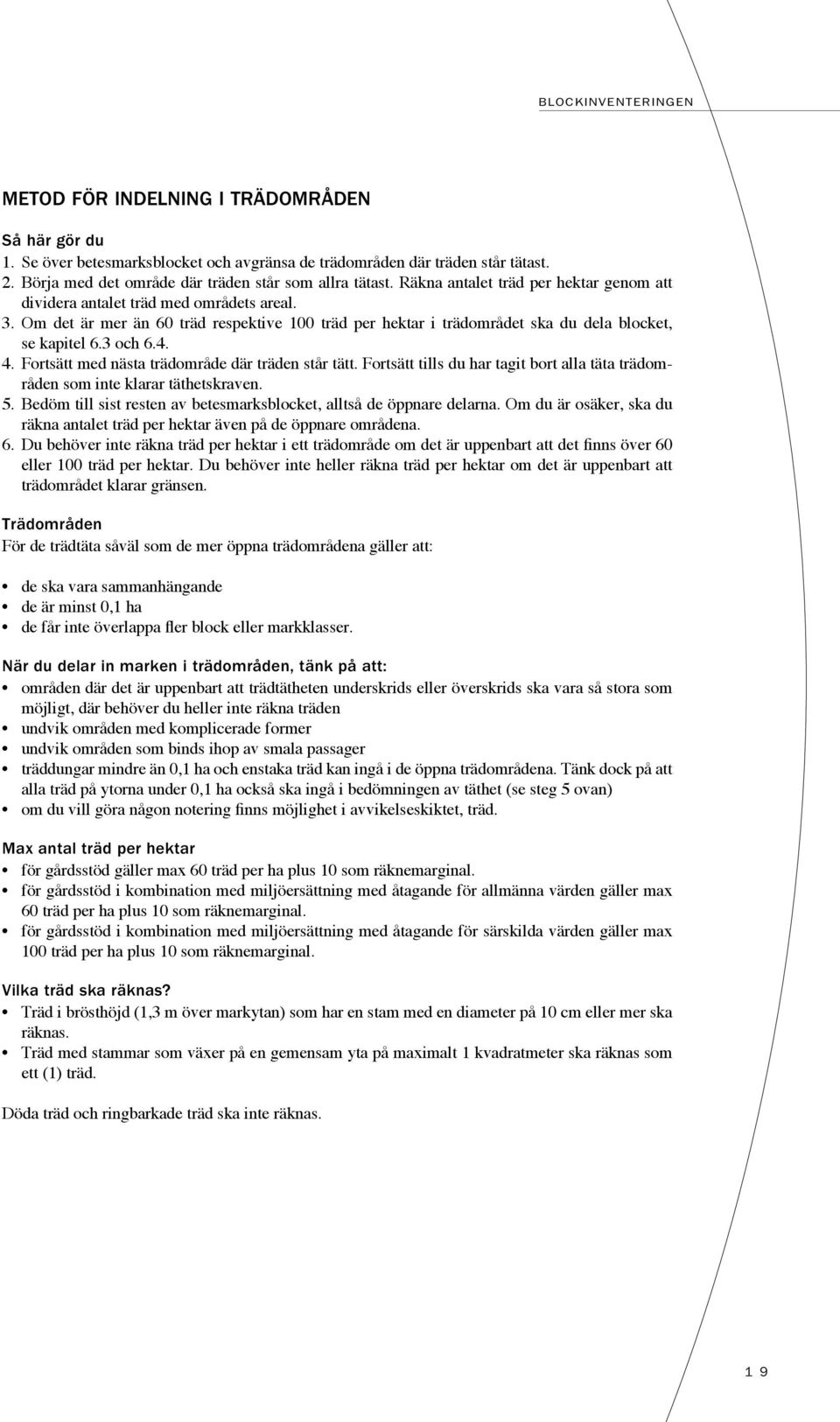 4. Fortsätt med nästa trädområde där träden står tätt. Fortsätt tills du har tagit bort alla täta trädområden som inte klarar täthetskraven. 5.
