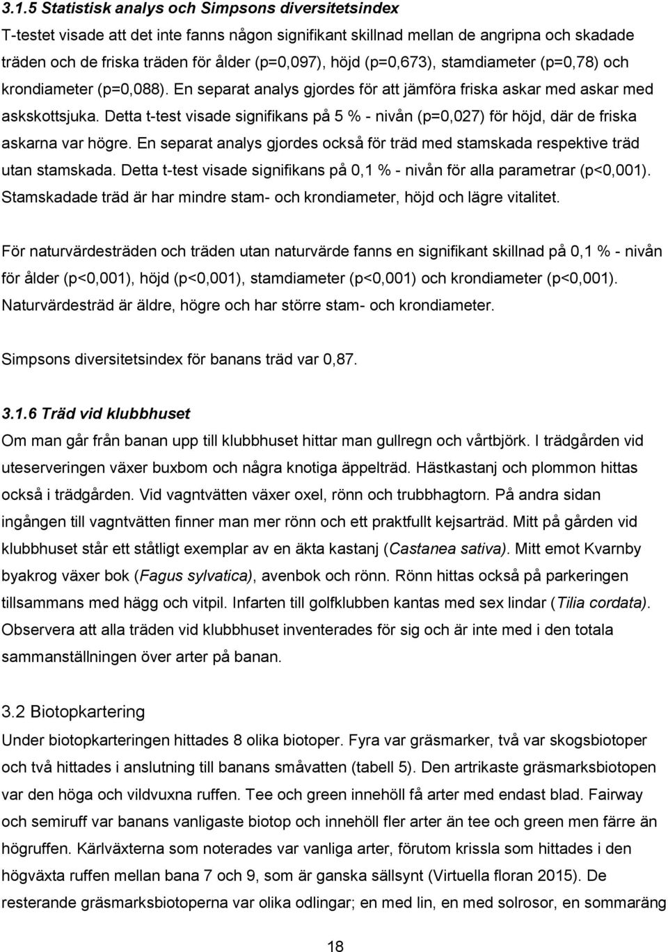 Detta t-test visade signifikans på 5 % - nivån (p=0,027) för höjd, där de friska askarna var högre. En separat analys gjordes också för träd med stamskada respektive träd utan stamskada.