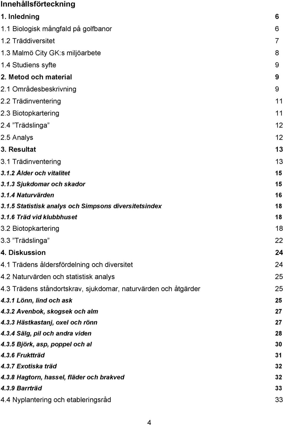 1.4 Naturvärden 16 3.1.5 Statistisk analys och Simpsons diversitetsindex 18 3.1.6 Träd vid klubbhuset 18 3.2 Biotopkartering 18 3.3 Trädslinga 22 4. Diskussion 24 4.