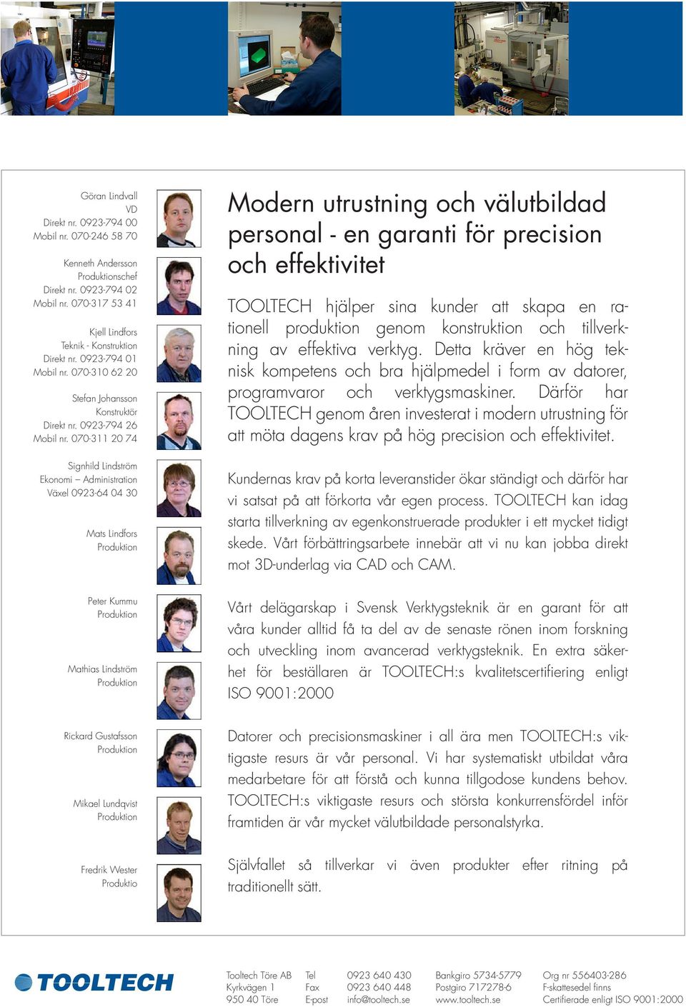 070-311 20 74 Signhild Lindström Ekonomi Administration Växel 0923-64 04 30 Mats Lindfors Modern utrustning och välutbildad personal - en garanti för precision och effektivitet TOOLTECH hjälper sina