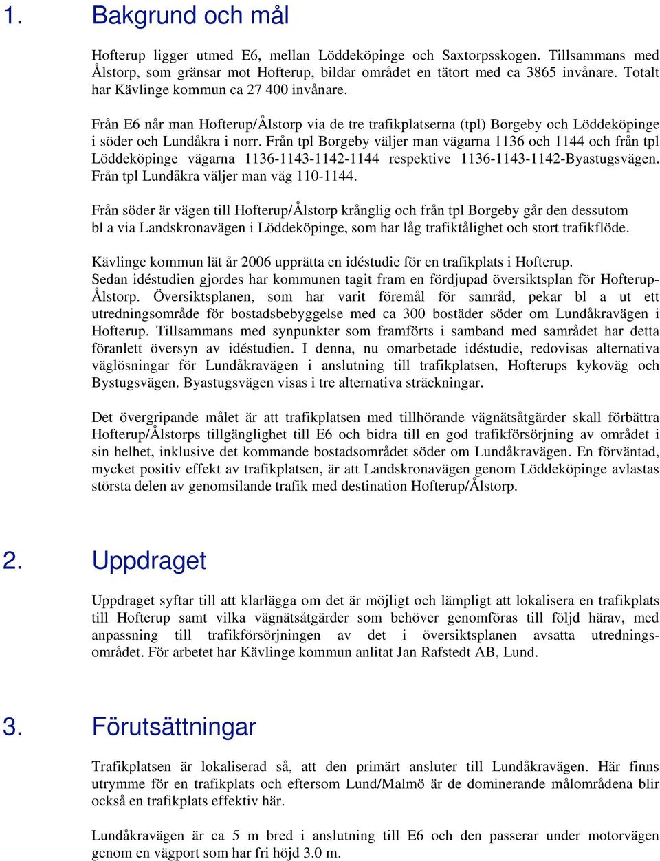 Från tpl Borgeby väljer man vägarna 1136 och 1144 och från tpl Löddeköpinge vägarna 1136-1143-1142-1144 respektive 1136-1143-1142-Byastugsvägen. Från tpl Lundåkra väljer man väg 110-1144.