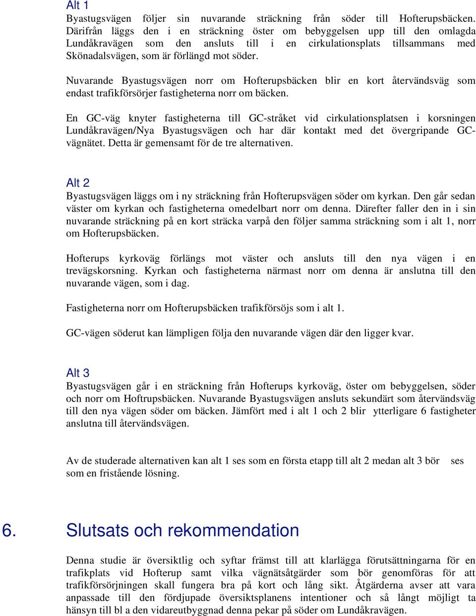 Nuvarande Byastugsvägen norr om Hofterupsbäcken blir en kort återvändsväg som endast trafikförsörjer fastigheterna norr om bäcken.