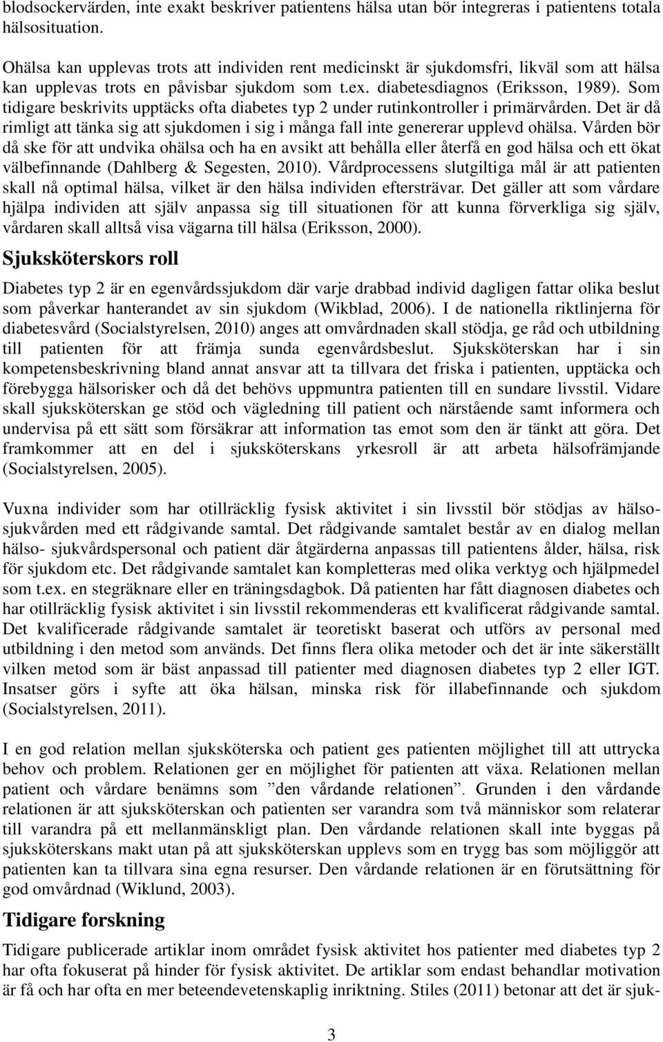 Som tidigare beskrivits upptäcks ofta diabetes typ 2 under rutinkontroller i primärvården. Det är då rimligt att tänka sig att sjukdomen i sig i många fall inte genererar upplevd ohälsa.