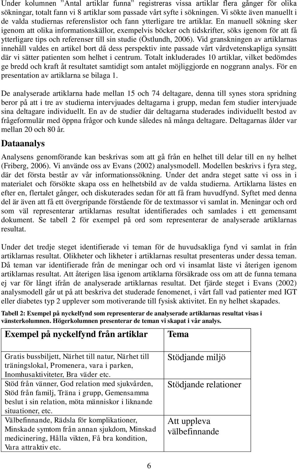 En manuell sökning sker igenom att olika informationskällor, exempelvis böcker och tidskrifter, söks igenom för att få ytterligare tips och referenser till sin studie (Östlundh, 2006).