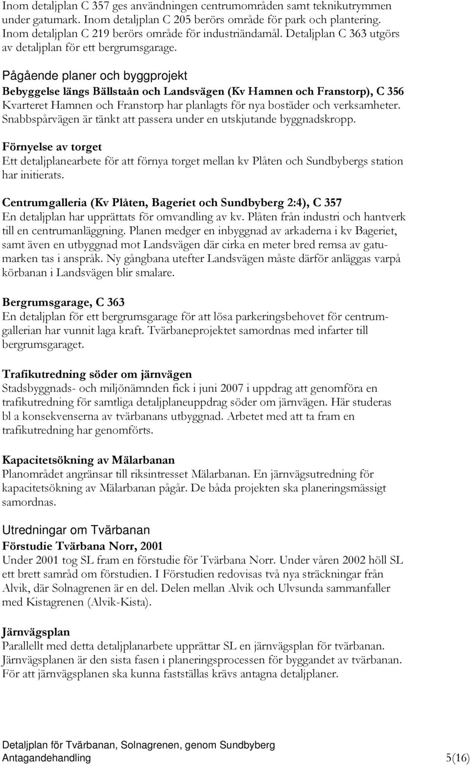 Pågående planer och byggprojekt Bebyggelse längs Bällstaån och Landsvägen (Kv Hamnen och Franstorp), C 356 Kvarteret Hamnen och Franstorp har planlagts för nya bostäder och verksamheter.