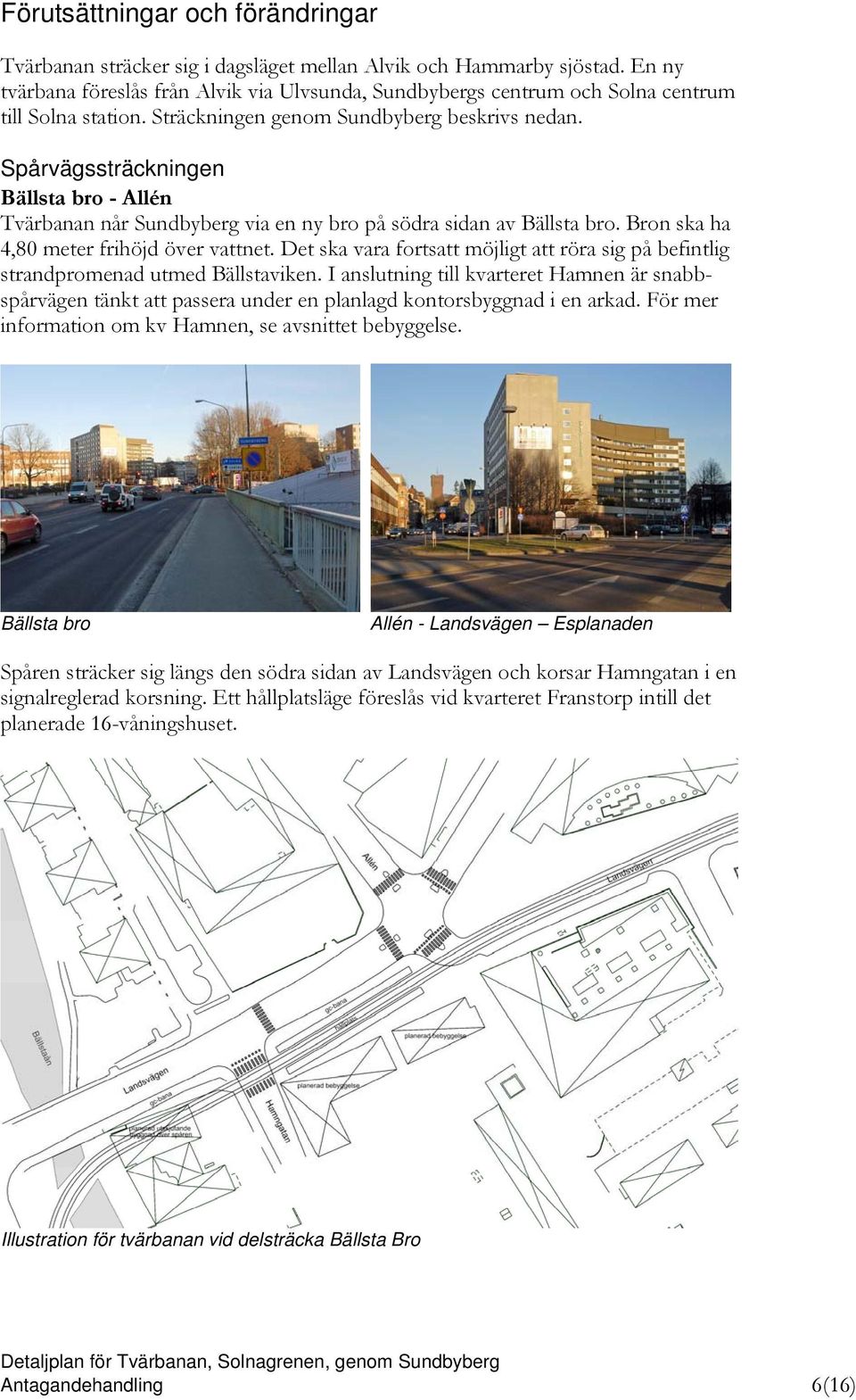 Spårvägssträckningen Bällsta bro - Allén Tvärbanan når Sundbyberg via en ny bro på södra sidan av Bällsta bro. Bron ska ha 4,80 meter frihöjd över vattnet.