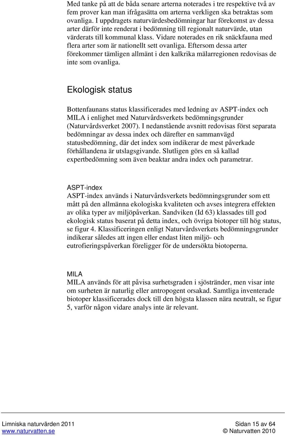 Vidare noterades en rik snäckfauna med flera arter som är nationellt sett ovanliga. Eftersom dessa arter förekommer tämligen allmänt i den kalkrika mälarregionen redovisas de inte som ovanliga.