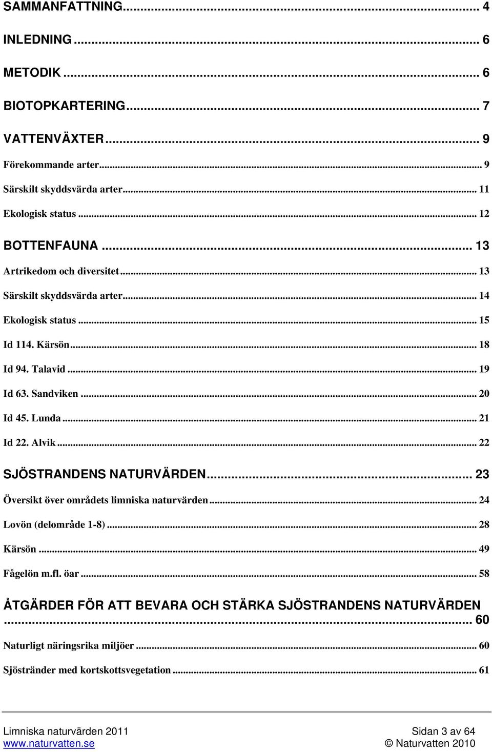 Alvik... 22 SJÖSTRANDENS NATURVÄRDEN... 23 Översikt över områdets limniska naturvärden... 24 Lovön (delområde 1-8)... 28 Kärsön... 49 Fågelön m.fl. öar.