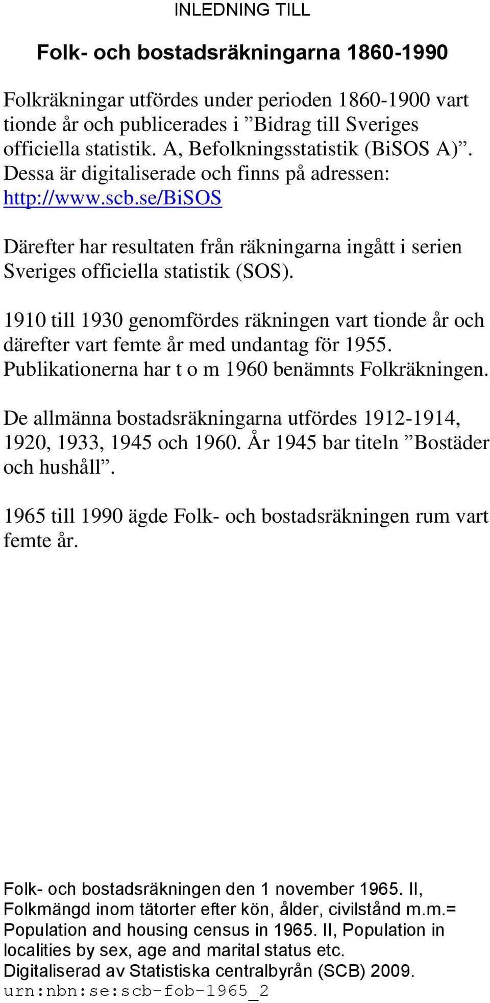 1910 till 1930 genomfördes räkningen vart tionde år och därefter vart femte år med undantag för 1955. Publikationerna har t o m 1960 benämnts Folkräkningen.