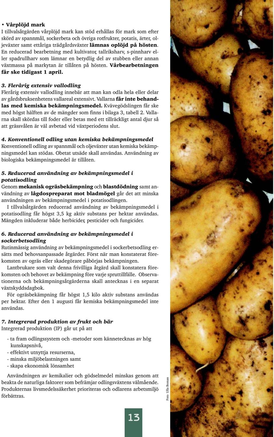 En reducerad bearbetning med kultivator, tallriksharv, s-pinnharv eller spadrullharv som lämnar en betydlig del av stubben eller annan växtmassa på markytan är tillåten på hösten.