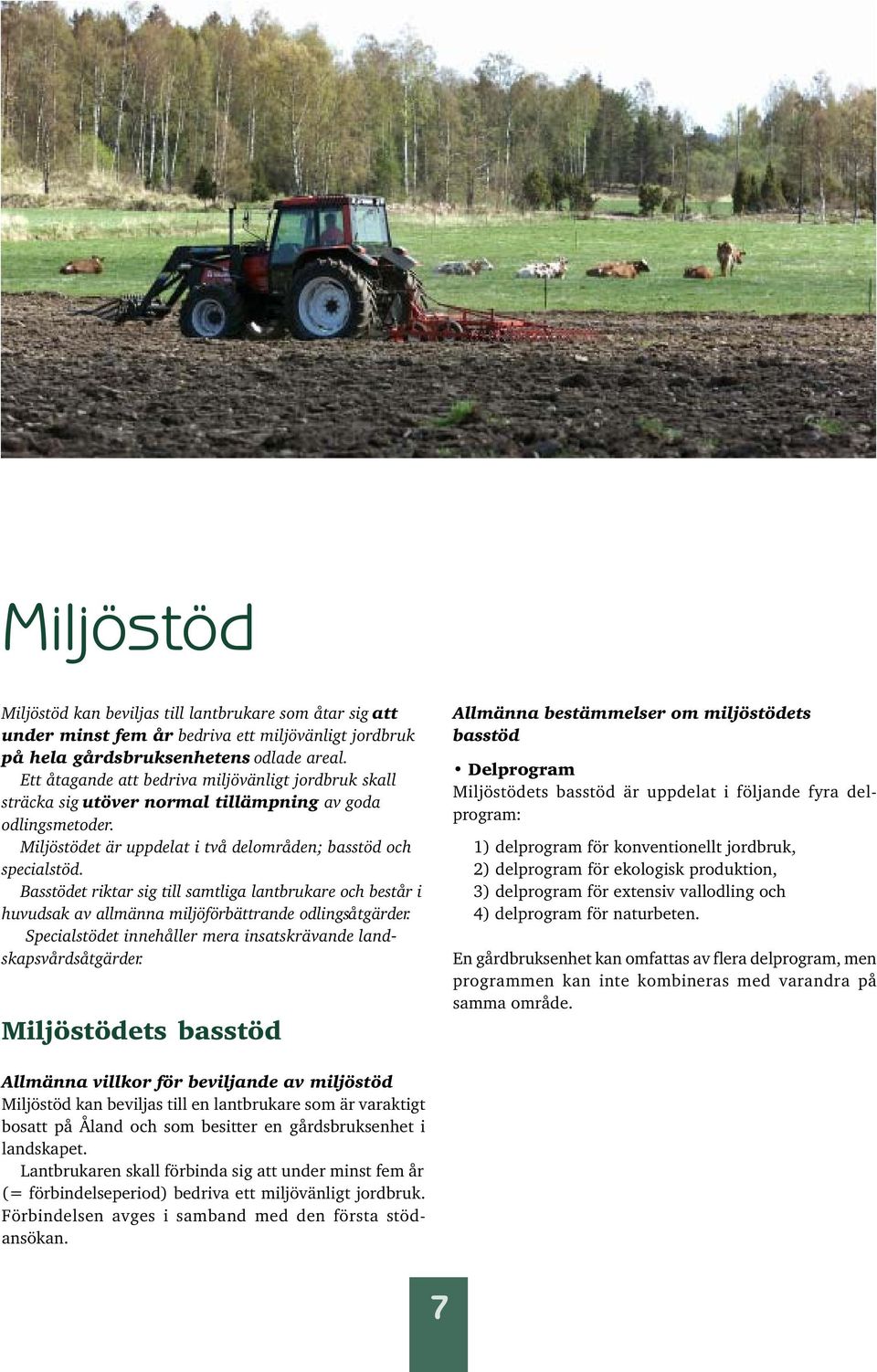 Basstödet riktar sig till samtliga lantbrukare och består i huvudsak av allmänna miljöförbättrande odlingsåtgärder. Specialstödet innehåller mera insatskrävande landskapsvårdsåtgärder.