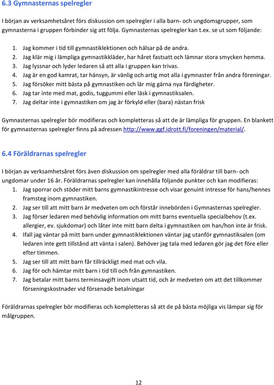 Jag lyssnar och lyder ledaren så att alla i gruppen kan trivas. 4. Jag är en god kamrat, tar hänsyn, är vänlig och artig mot alla i gymnaster från andra föreningar. 5.