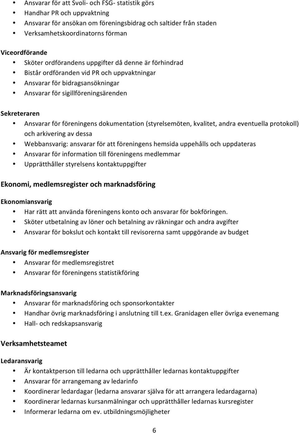 dokumentation (styrelsemöten, kvalitet, andra eventuella protokoll) och arkivering av dessa Webbansvarig: ansvarar för att föreningens hemsida uppehålls och uppdateras Ansvarar för information till